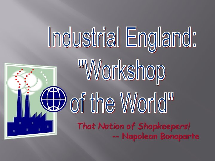 That Nation of Shopkeepers! -- Napoleon Bonaparte That Nation of Shopkeepers! -- Napoleon Bonaparte