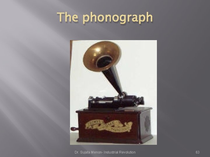 The phonograph Dr. Sujata Menon- Industrial Revolution 63 The phonograph Dr. Sujata Menon- Industrial Revolution 63