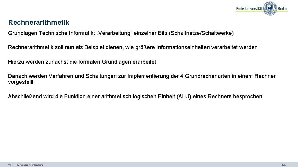 Rechnerarithmetik Grundlagen Technische Informatik: „Verarbeitung“ einzelner Bits (Schaltnetze/Schaltwerke) Rechnerarithmetik soll nun als Beispiel dienen,