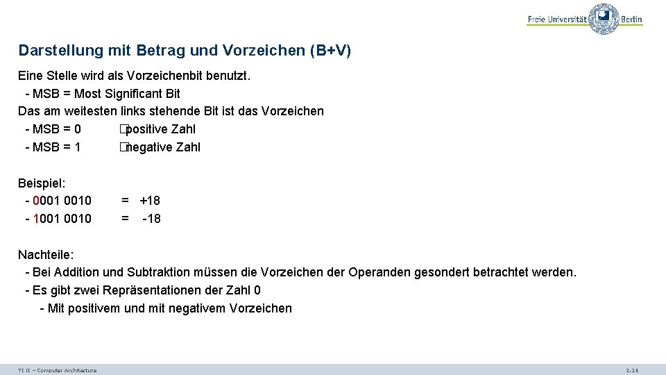 Darstellung mit Betrag und Vorzeichen (B+V) Eine Stelle wird als Vorzeichenbit benutzt. - MSB