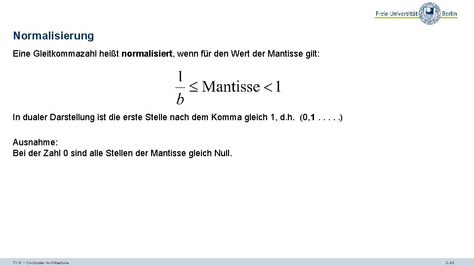 Normalisierung Eine Gleitkommazahl heißt normalisiert, wenn für den Wert der Mantisse gilt: In dualer