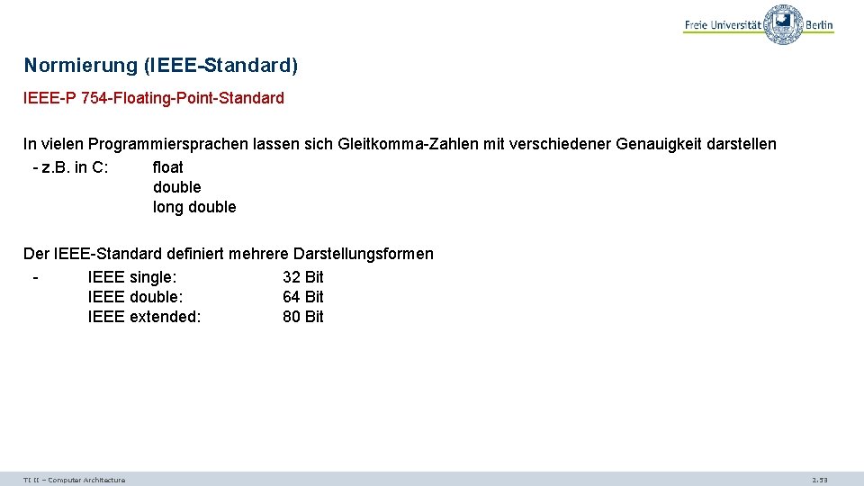 Normierung (IEEE-Standard) IEEE-P 754 -Floating-Point-Standard In vielen Programmiersprachen lassen sich Gleitkomma-Zahlen mit verschiedener Genauigkeit