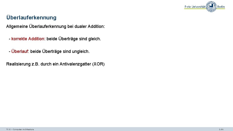 Überlauferkennung Allgemeine Überlauferkennung bei dualer Addition: - korrekte Addition: beide Überträge sind gleich. -