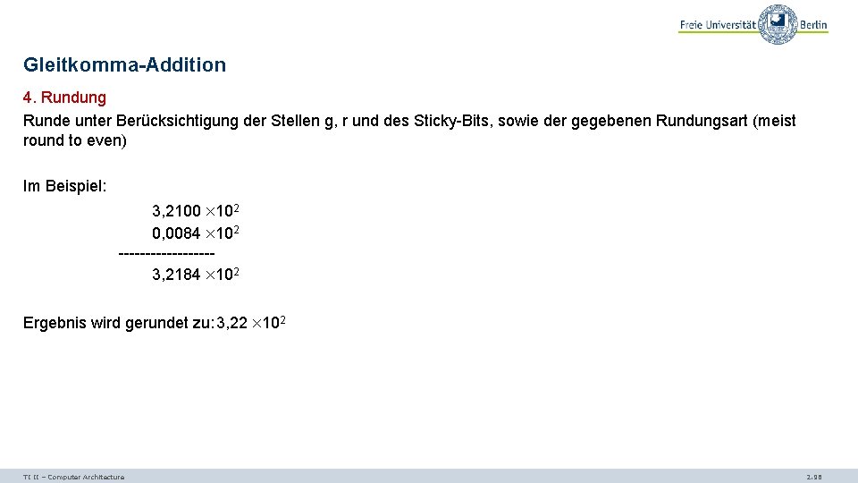 Gleitkomma-Addition 4. Rundung Runde unter Berücksichtigung der Stellen g, r und des Sticky-Bits, sowie