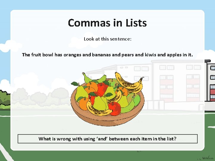 Commas in Lists Look at this sentence: The fruit bowl has oranges and bananas