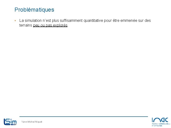 Problématiques • La simulation n’est plus suffisamment quantitative pour être emmenée sur des terrains Problématiques • La simulation n’est plus suffisamment quantitative pour être emmenée sur des terrains