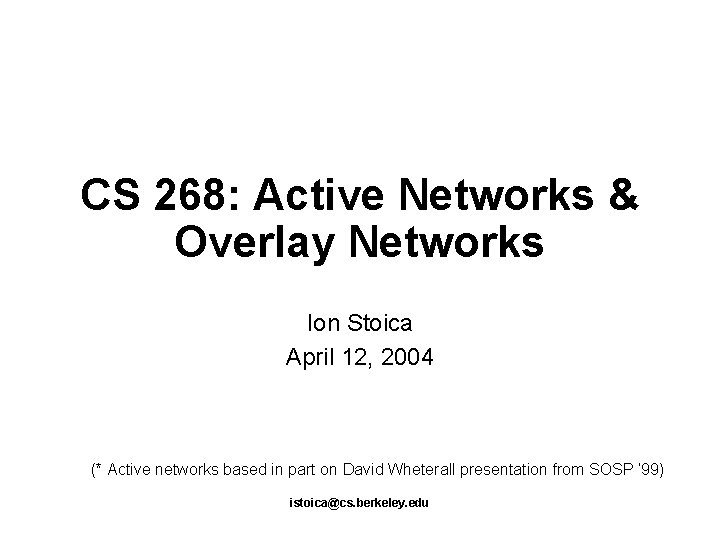 CS 268: Active Networks & Overlay Networks Ion Stoica April 12, 2004 (* Active
