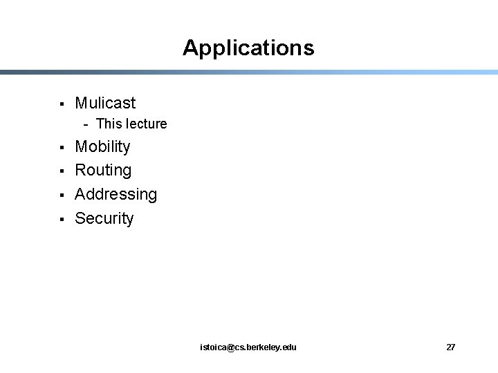 Applications § Mulicast - This lecture § § Mobility Routing Addressing Security istoica@cs. berkeley.