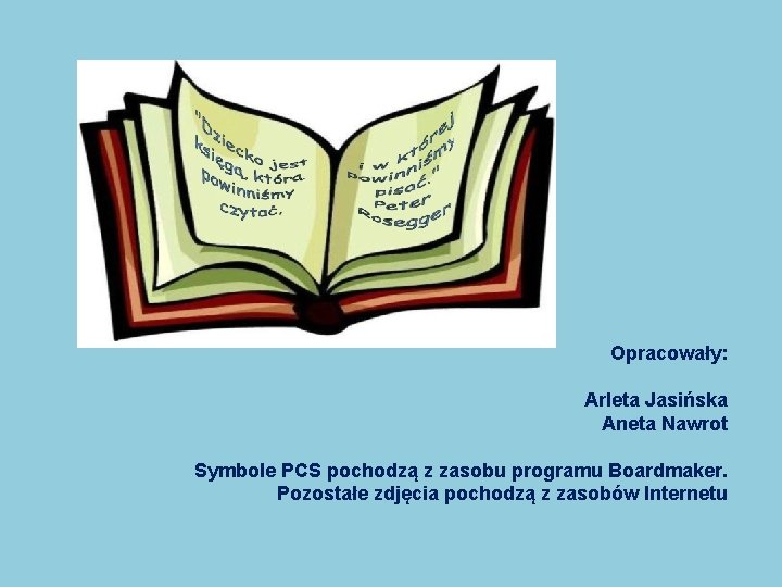 Opracowały: Arleta Jasińska Aneta Nawrot Symbole PCS pochodzą z zasobu programu Boardmaker. Pozostałe zdjęcia