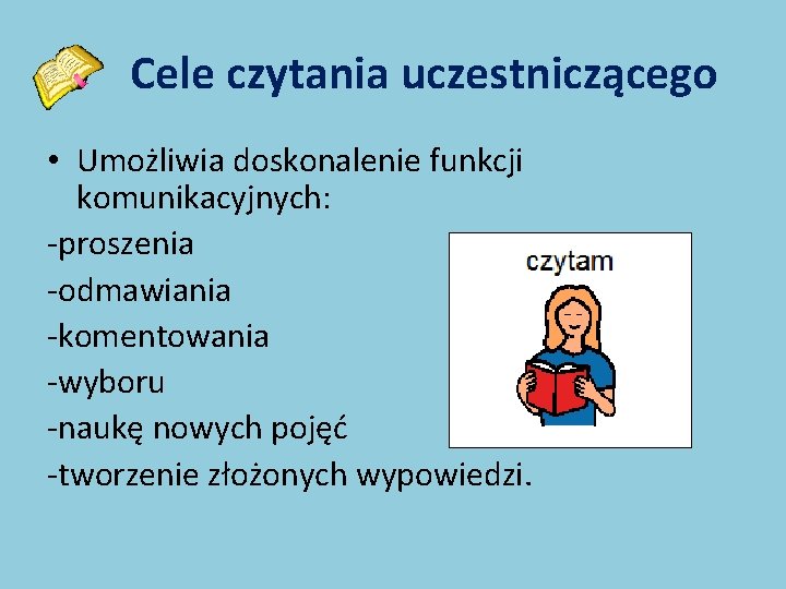 Cele czytania uczestniczącego • Umożliwia doskonalenie funkcji komunikacyjnych: -proszenia -odmawiania -komentowania -wyboru -naukę nowych