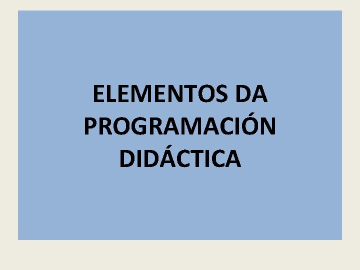 ELEMENTOS DA PROGRAMACIÓN DIDÁCTICA ELEMENTOS DA PROGRAMACIÓN DIDÁCTICA