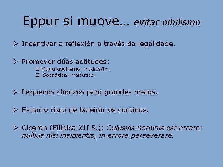 Eppur si muove… evitar nihilismo Ø Incentivar a reflexión a través da legalidade. Ø Eppur si muove… evitar nihilismo Ø Incentivar a reflexión a través da legalidade. Ø