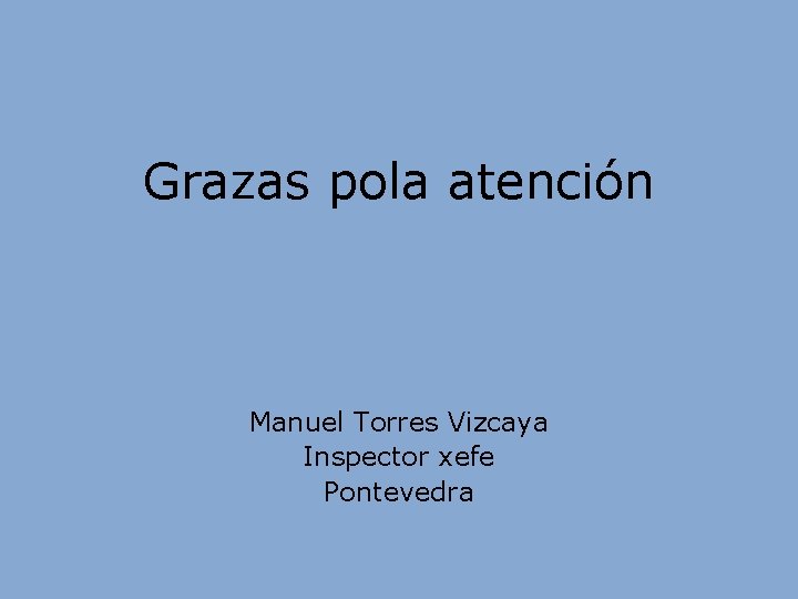 Grazas pola atención Manuel Torres Vizcaya Inspector xefe Pontevedra Grazas pola atención Manuel Torres Vizcaya Inspector xefe Pontevedra