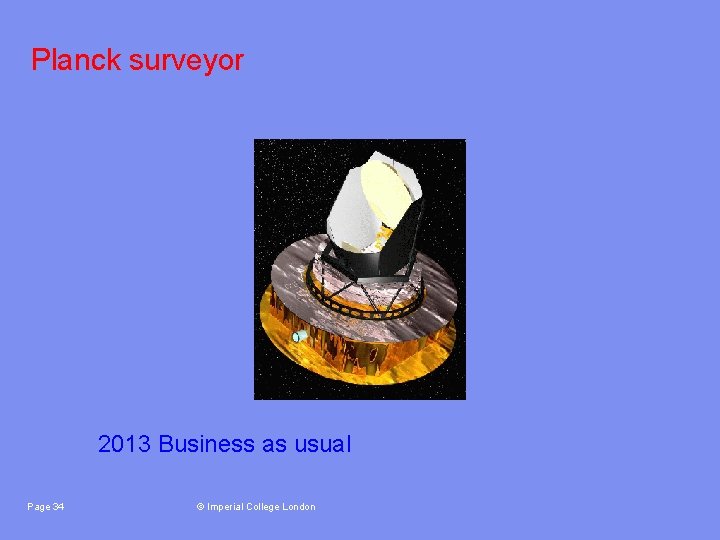 Planck surveyor 2013 Business as usual Page 34 © Imperial College London 