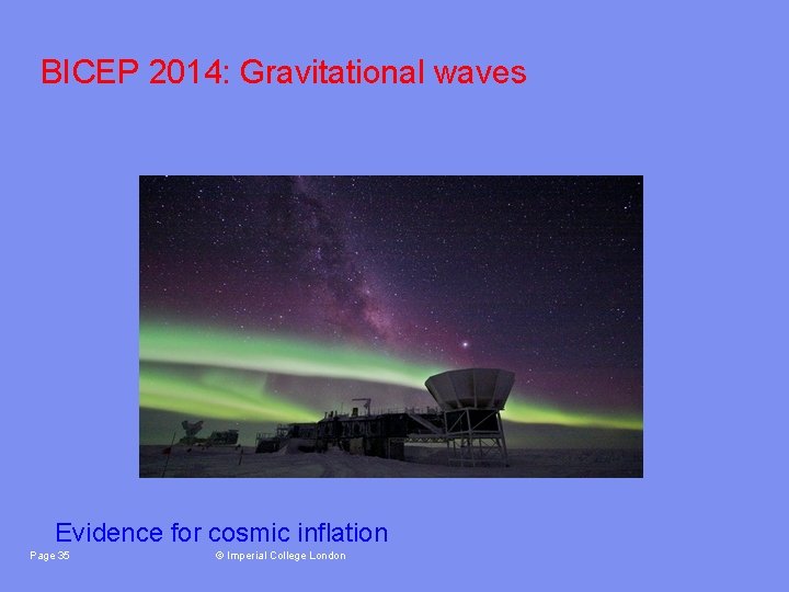 BICEP 2014: Gravitational waves Evidence for cosmic inflation Page 35 © Imperial College London