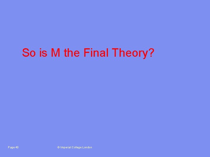 So is M the Final Theory? Page 43 © Imperial College London 