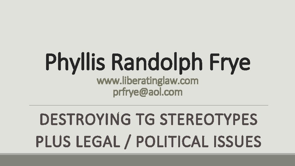 Phyllis Randolph Frye www. liberatinglaw. com prfrye@aol. com DESTROYING TG STEREOTYPES PLUS LEGAL /