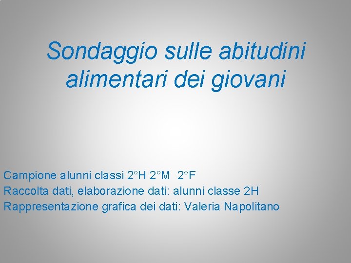 Sondaggio sulle abitudini alimentari dei giovani Campione alunni classi 2°H 2°M 2°F Raccolta dati,