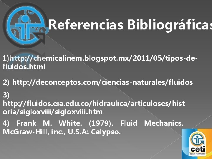 Referencias Bibliográficas 1)http: //chemicalinem. blogspot. mx/2011/05/tipos-defluidos. html 2) http: //deconceptos. com/ciencias-naturales/fluidos 3) http: //fluidos. Referencias Bibliográficas 1)http: //chemicalinem. blogspot. mx/2011/05/tipos-defluidos. html 2) http: //deconceptos. com/ciencias-naturales/fluidos 3) http: //fluidos.