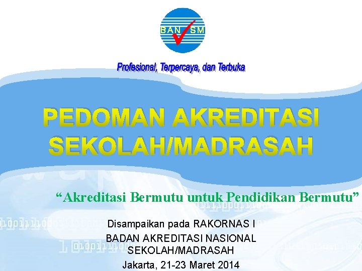 BAN SM PEDOMAN AKREDITASI SEKOLAH/MADRASAH “Akreditasi Bermutu untuk Pendidikan Bermutu” Disampaikan pada RAKORNAS I