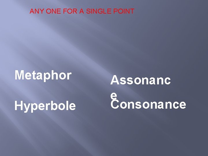 ANY ONE FOR A SINGLE POINT Metaphor Hyperbole Assonanc e Consonance 