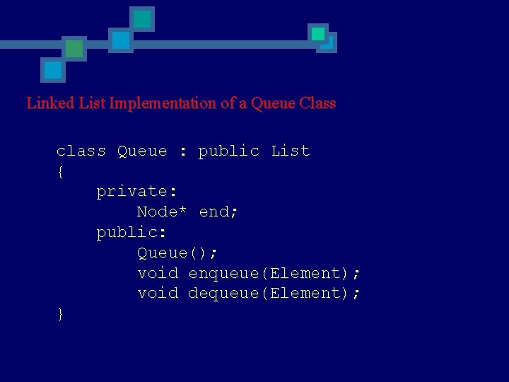 Linked List Implementation of a Queue Class class Queue : public List { private: