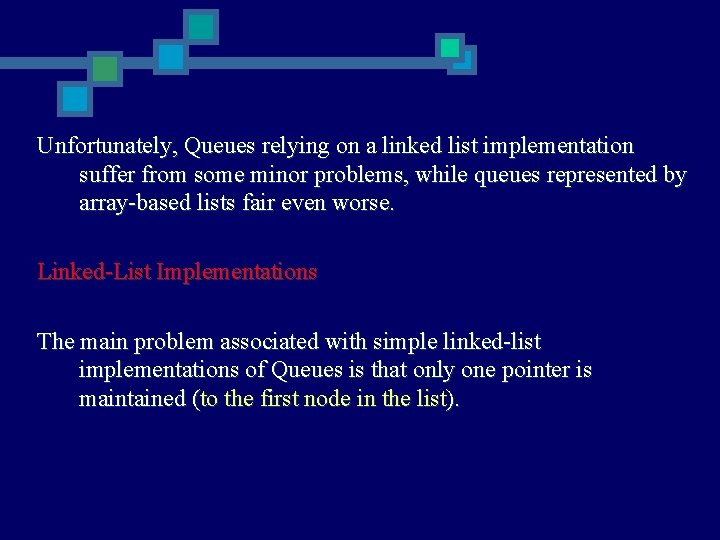 Unfortunately, Queues relying on a linked list implementation suffer from some minor problems, while