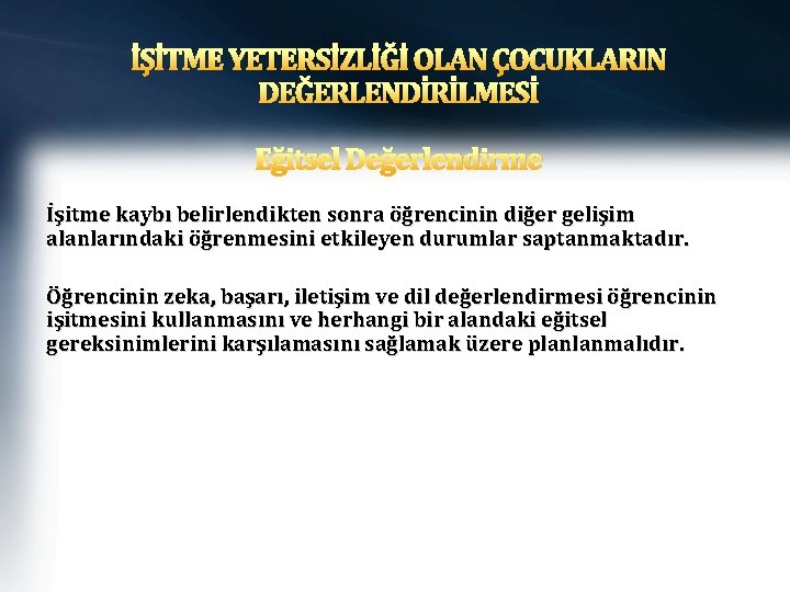 İŞİTME YETERSİZLİĞİ OLAN ÇOCUKLARIN DEĞERLENDİRİLMESİ Eğitsel Değerlendirme İşitme kaybı belirlendikten sonra öğrencinin diğer gelişim