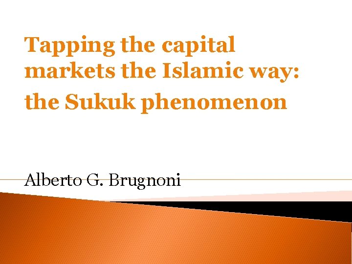 Tapping the capital markets the Islamic way: the Sukuk phenomenon Alberto G. Brugnoni 