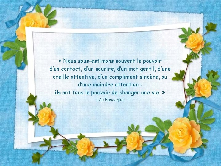  « Nous sous-estimons souvent le pouvoir d’un contact, d’un sourire, d’un mot gentil,