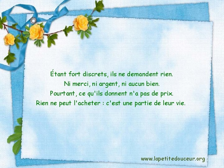 Étant fort discrets, ils ne demandent rien. Ni merci, ni argent, ni aucun bien.