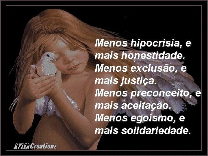 Menos hipocrisia, e mais honestidade. Menos exclusão, e mais justiça. Menos preconceito, e mais