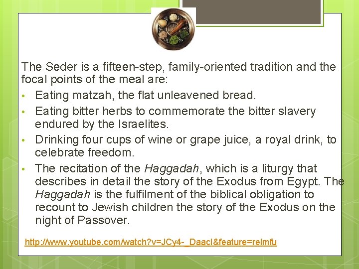 The Seder is a fifteen-step, family-oriented tradition and the focal points of the meal