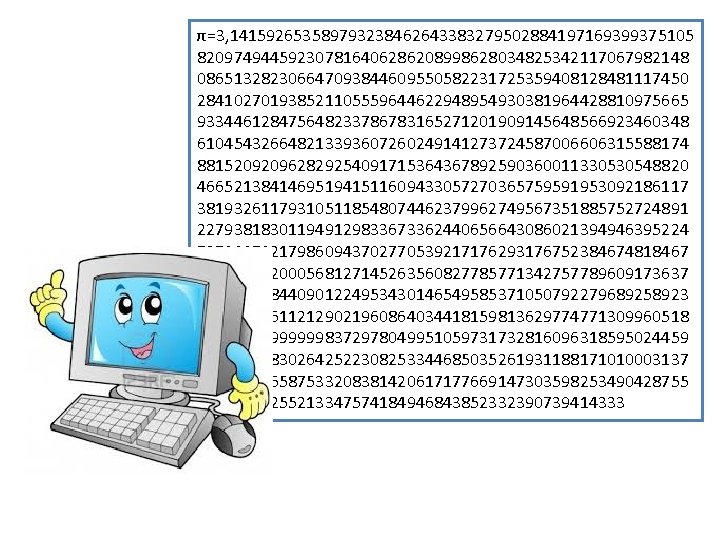 π=3, 141592653589793238462643383279502884197169399375105 820974944592307816406286208998628034825342117067982148 086513282306647093844609550582231725359408128481117450 284102701938521105559644622948954930381964428810975665 933446128475648233786783165271201909145648566923460348 610454326648213393607260249141273724587006606315588174 881520920962829254091715364367892590360011330530548820 466521384146951941511609433057270365759591953092186117 381932611793105118548074462379962749567351885752724891 227938183011949129833673362440656643086021394946395224 737190702179860943702770539217176293176752384674818467 669405132000568127145263560827785771342757789609173637 178721468440901224953430146549585371050792279689258923