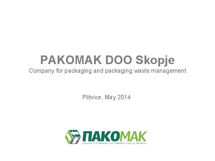 PAKOMAK DOO Skopje Company for packaging and packaging waste management Plitvice, May 2014 