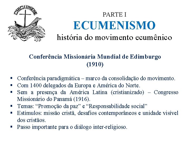 PARTE I ECUMENISMO história do movimento ecumênico Conferência Missionária Mundial de Edimburgo (1910) §