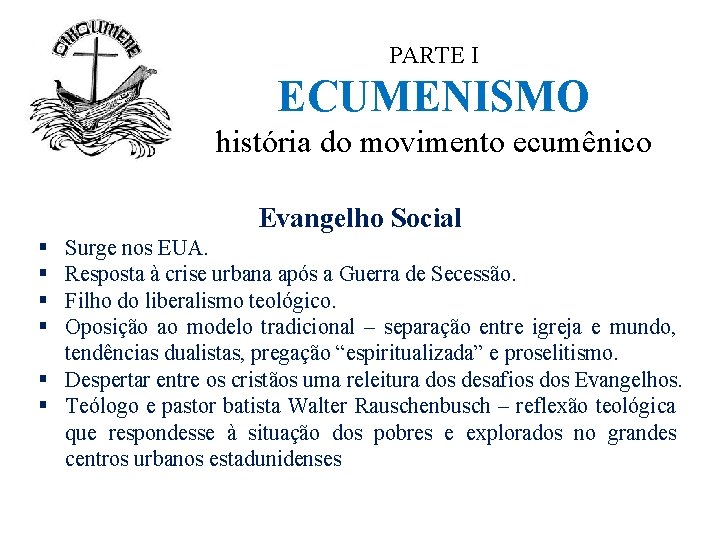 PARTE I ECUMENISMO história do movimento ecumênico Evangelho Social § § Surge nos EUA.