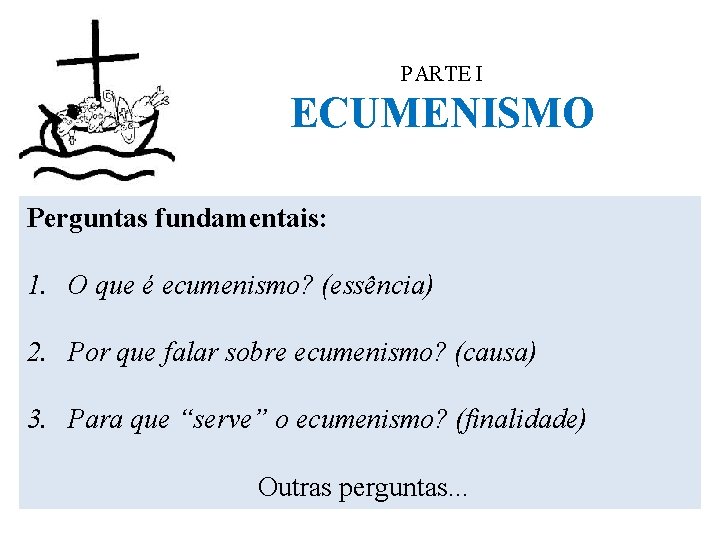 PARTE I ECUMENISMO Perguntas fundamentais: 1. O que é ecumenismo? (essência) 2. Por que