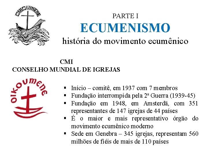 PARTE I ECUMENISMO história do movimento ecumênico CMI CONSELHO MUNDIAL DE IGREJAS § Início