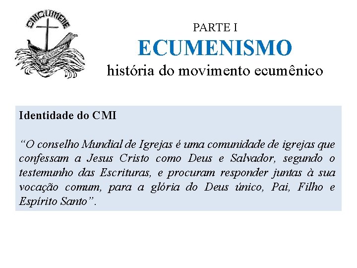 PARTE I ECUMENISMO história do movimento ecumênico Identidade do CMI “O conselho Mundial de