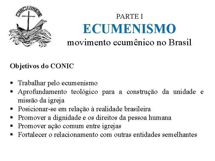 PARTE I ECUMENISMO movimento ecumênico no Brasil Objetivos do CONIC § Trabalhar pelo ecumenismo