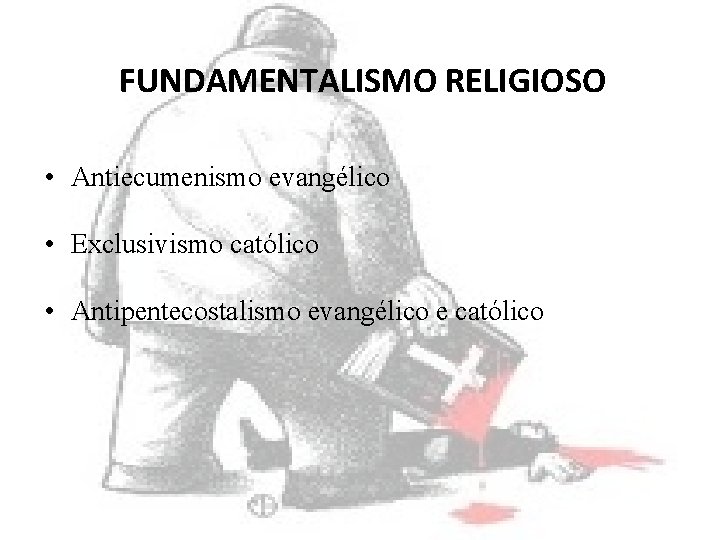 FUNDAMENTALISMO RELIGIOSO • Antiecumenismo evangélico • Exclusivismo católico • Antipentecostalismo evangélico e católico 