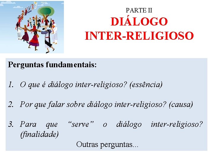 PARTE II DIÁLOGO INTER-RELIGIOSO Perguntas fundamentais: 1. O que é diálogo inter-religioso? (essência) 2.