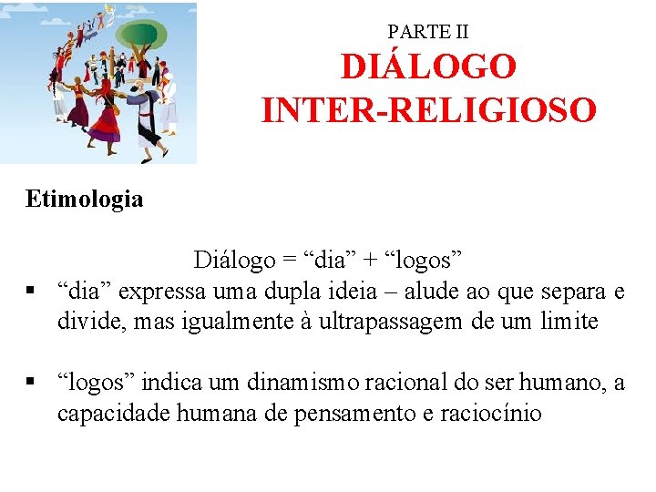 PARTE II DIÁLOGO INTER-RELIGIOSO Etimologia Diálogo = “dia” + “logos” § “dia” expressa uma