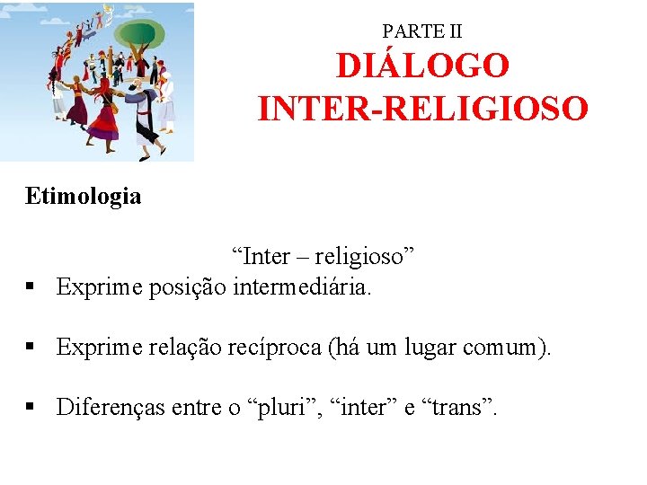 PARTE II DIÁLOGO INTER-RELIGIOSO Etimologia “Inter – religioso” § Exprime posição intermediária. § Exprime