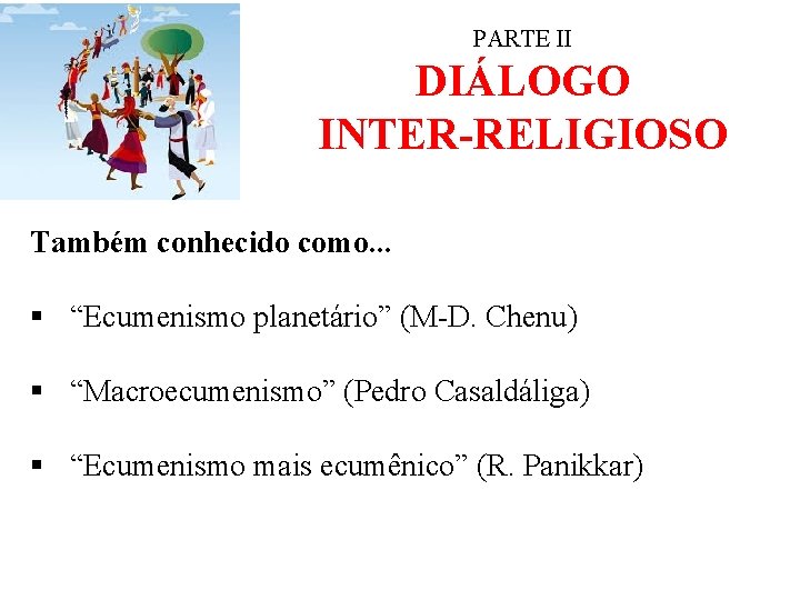 PARTE II DIÁLOGO INTER-RELIGIOSO Também conhecido como. . . § “Ecumenismo planetário” (M-D. Chenu)