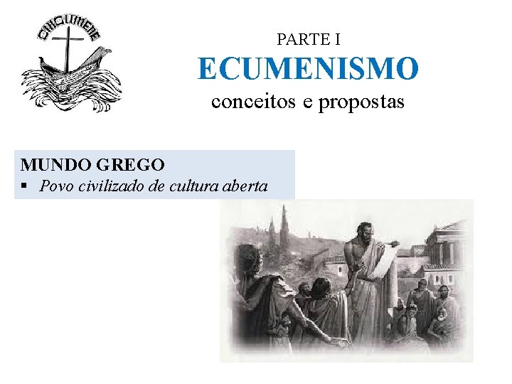 PARTE I ECUMENISMO conceitos e propostas MUNDO GREGO § Povo civilizado de cultura aberta