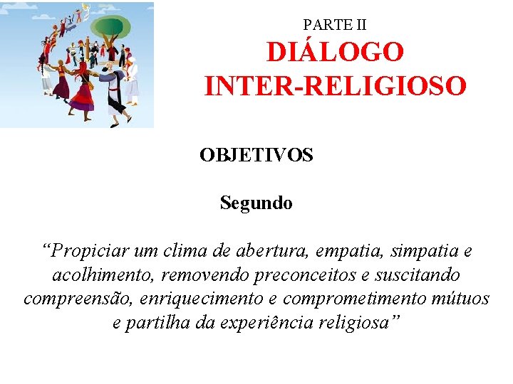 PARTE II DIÁLOGO INTER-RELIGIOSO OBJETIVOS Segundo “Propiciar um clima de abertura, empatia, simpatia e