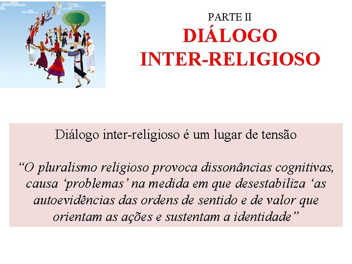 PARTE II DIÁLOGO INTER-RELIGIOSO Diálogo inter-religioso é um lugar de tensão “O pluralismo religioso