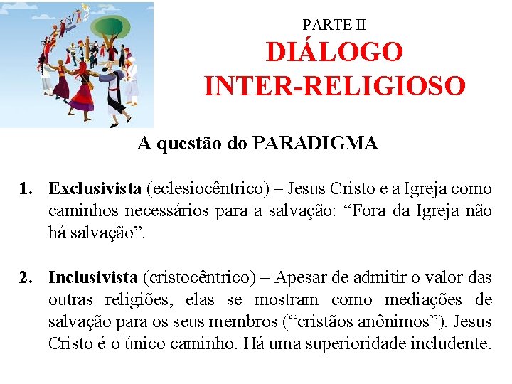 PARTE II DIÁLOGO INTER-RELIGIOSO A questão do PARADIGMA 1. Exclusivista (eclesiocêntrico) – Jesus Cristo